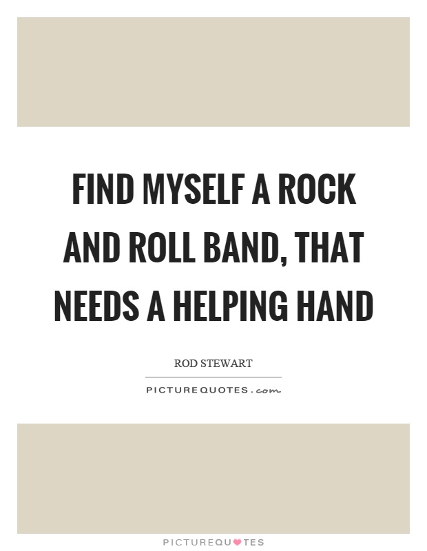 Find myself a rock and roll band, that needs a helping hand Picture Quote #1