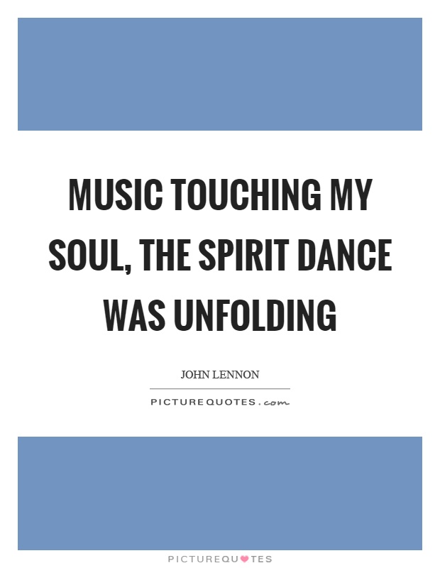 Music touching my soul, the spirit dance was unfolding Picture Quote #1