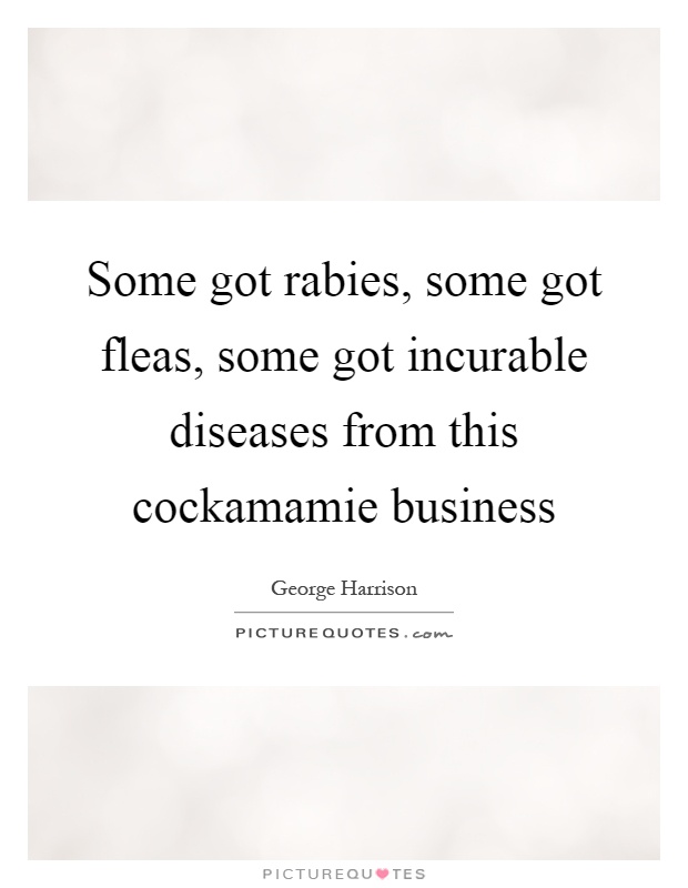 Some got rabies, some got fleas, some got incurable diseases from this cockamamie business Picture Quote #1