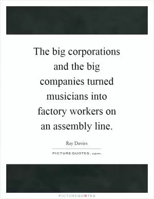 The big corporations and the big companies turned musicians into factory workers on an assembly line Picture Quote #1