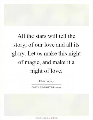 All the stars will tell the story, of our love and all its glory. Let us make this night of magic, and make it a night of love Picture Quote #1