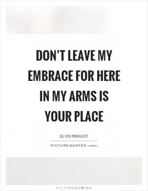 Don’t leave my embrace for here in my arms is your place Picture Quote #1