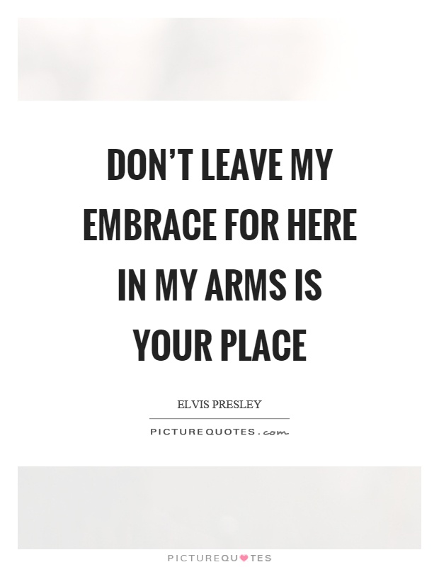 Don't leave my embrace for here in my arms is your place Picture Quote #1