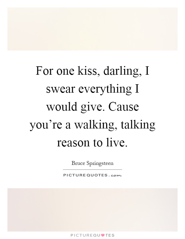 For one kiss, darling, I swear everything I would give. Cause you're a walking, talking reason to live Picture Quote #1