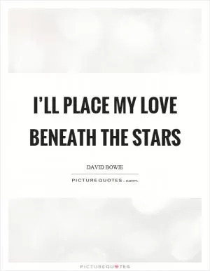 I’ll place my love beneath the stars Picture Quote #1