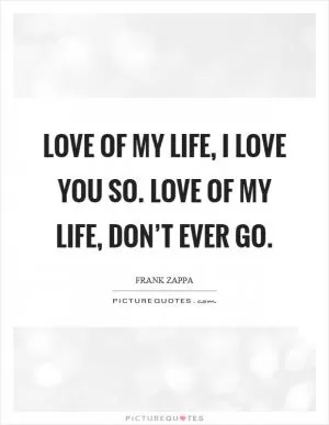 Love of my life, I love you so. Love of my life, don’t ever go Picture Quote #1
