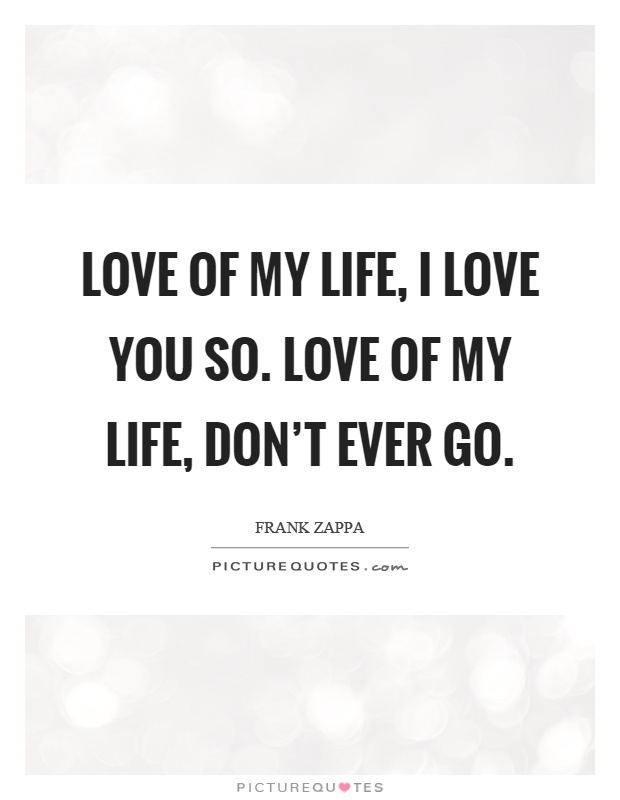 Love of my life, I love you so. Love of my life, don't ever go Picture Quote #1