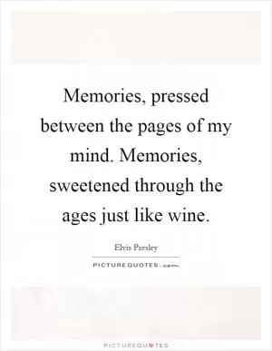 Memories, pressed between the pages of my mind. Memories, sweetened through the ages just like wine Picture Quote #1