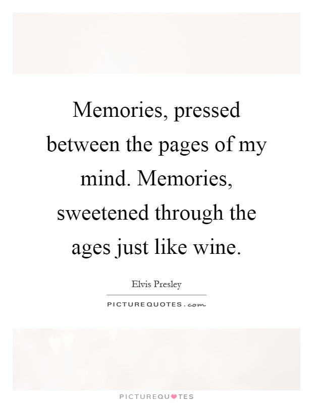 Memories, pressed between the pages of my mind. Memories, sweetened through the ages just like wine Picture Quote #1