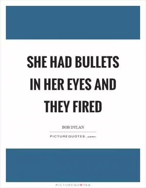 She had bullets in her eyes and they fired Picture Quote #1