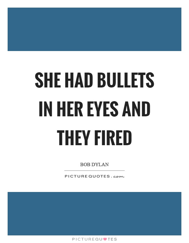 She had bullets in her eyes and they fired Picture Quote #1