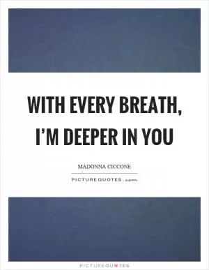 With every breath, I’m deeper in you Picture Quote #1