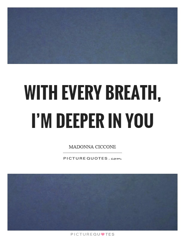 With every breath, I'm deeper in you Picture Quote #1