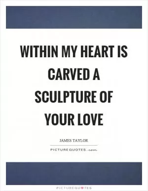 Within my heart is carved a sculpture of your love Picture Quote #1