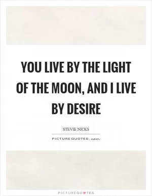 You live by the light of the moon, and I live by desire Picture Quote #1