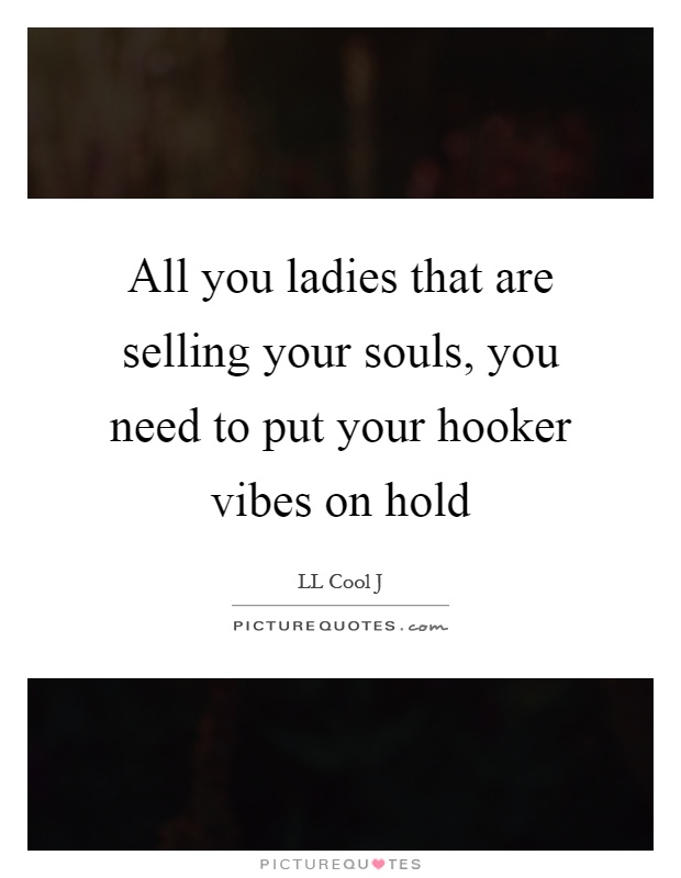 All you ladies that are selling your souls, you need to put your hooker vibes on hold Picture Quote #1