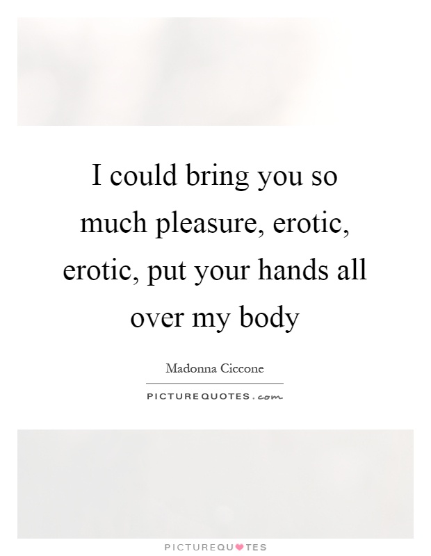 I could bring you so much pleasure, erotic, erotic, put your hands all over my body Picture Quote #1