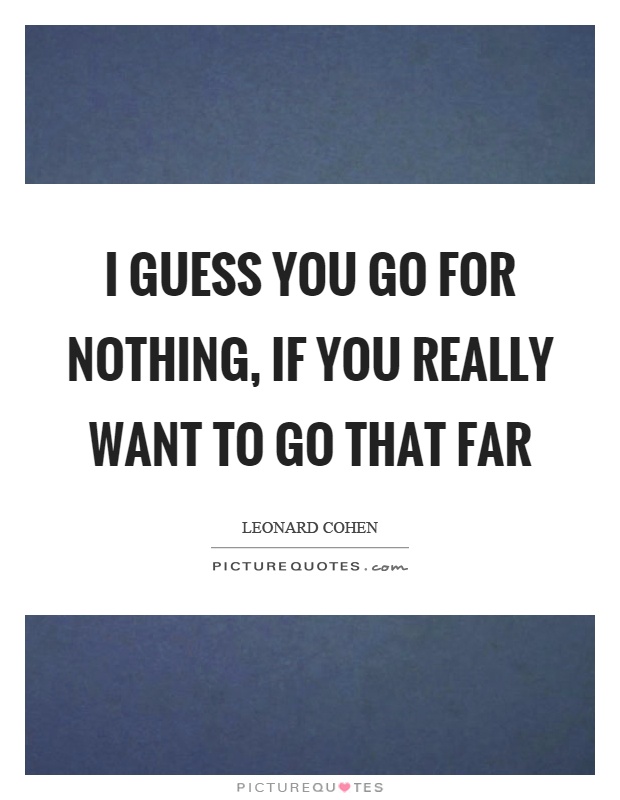 I guess you go for nothing, if you really want to go that far Picture Quote #1
