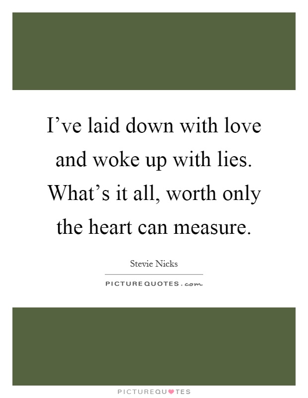 I've laid down with love and woke up with lies. What's it all, worth only the heart can measure Picture Quote #1