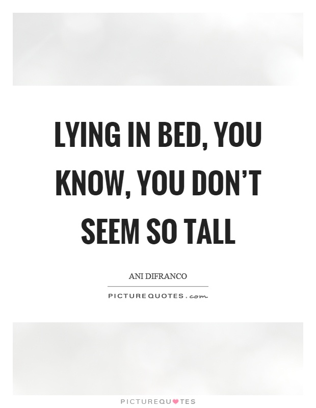 Lying in bed, you know, you don't seem so tall Picture Quote #1