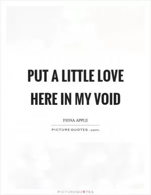 Put a little love here in my void Picture Quote #1