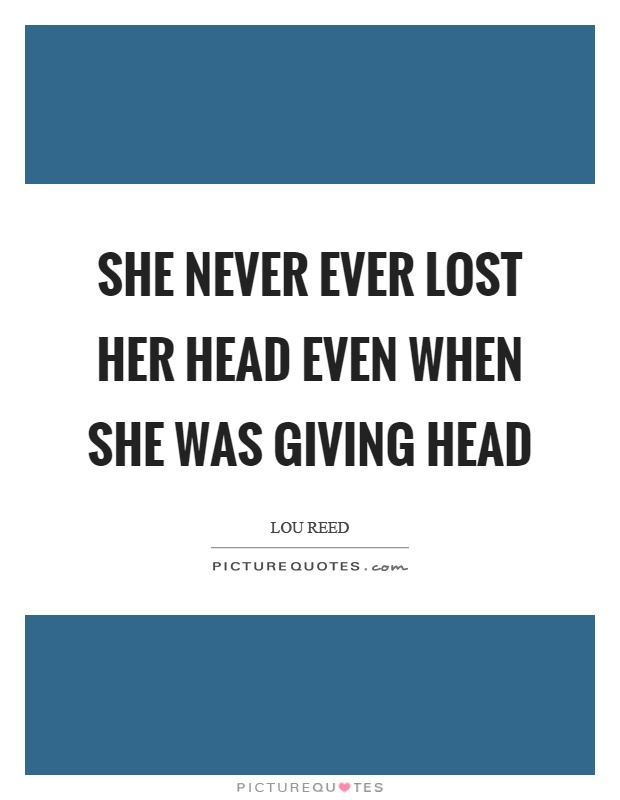 She never ever lost her head even when she was giving head Picture Quote #1