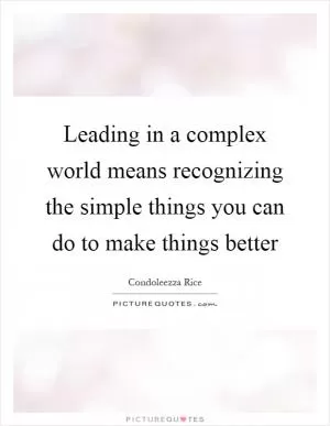 Leading in a complex world means recognizing the simple things you can do to make things better Picture Quote #1