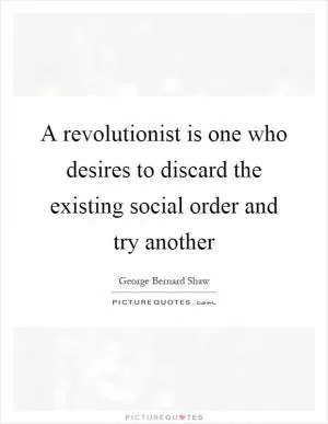 A revolutionist is one who desires to discard the existing social order and try another Picture Quote #1