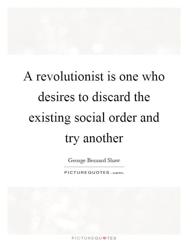 A revolutionist is one who desires to discard the existing social order and try another Picture Quote #1