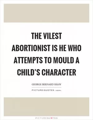The vilest abortionist is he who attempts to mould a child’s character Picture Quote #1