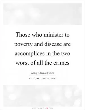 Those who minister to poverty and disease are accomplices in the two worst of all the crimes Picture Quote #1