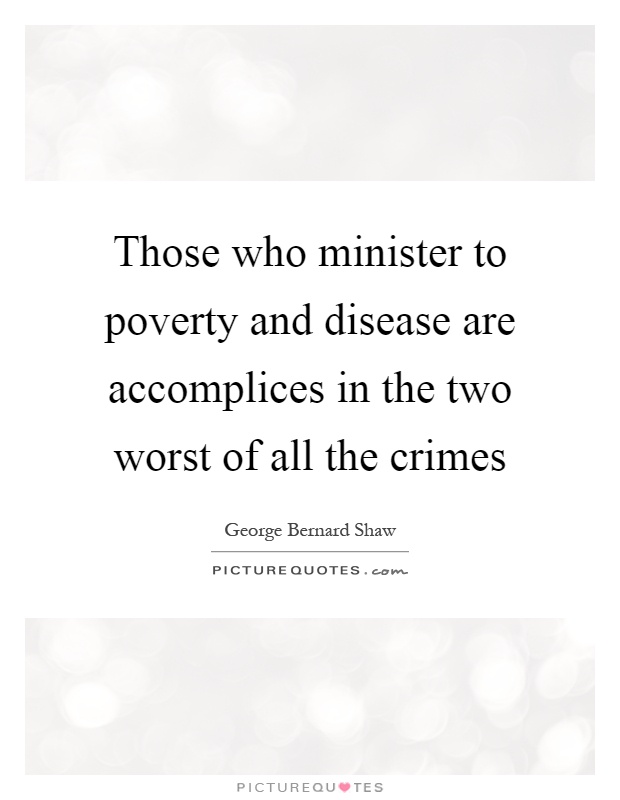 Those who minister to poverty and disease are accomplices in the two worst of all the crimes Picture Quote #1