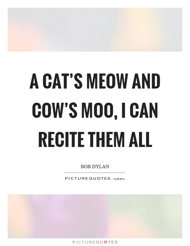 A cat's meow and cow's moo, I can recite them all Picture Quote #1