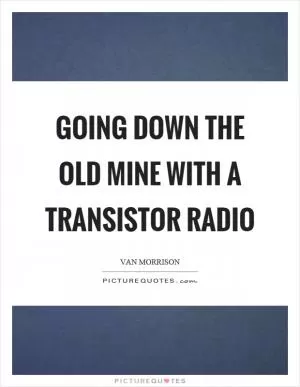 Going down the old mine with a transistor radio Picture Quote #1