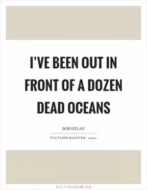 I’ve been out in front of a dozen dead oceans Picture Quote #1