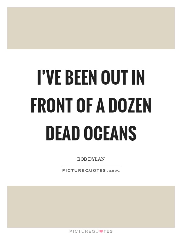 I've been out in front of a dozen dead oceans Picture Quote #1