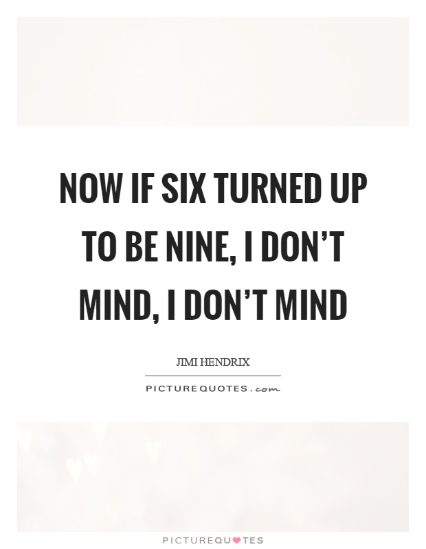 Now if six turned up to be nine, I don't mind, I don't mind Picture Quote #1