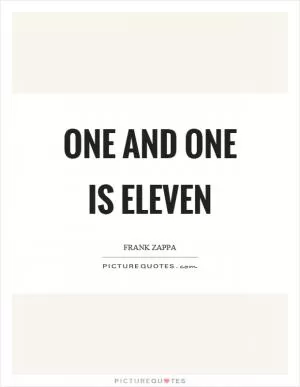 One and one is eleven Picture Quote #1