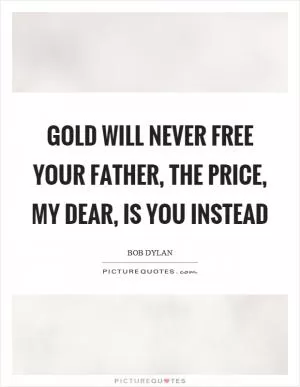 Gold will never free your father, the price, my dear, is you instead Picture Quote #1
