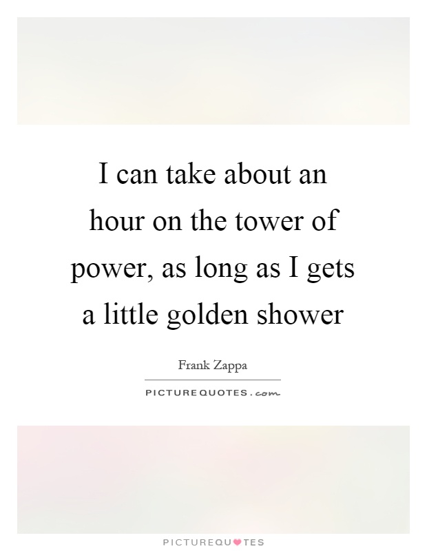I can take about an hour on the tower of power, as long as I gets a little golden shower Picture Quote #1