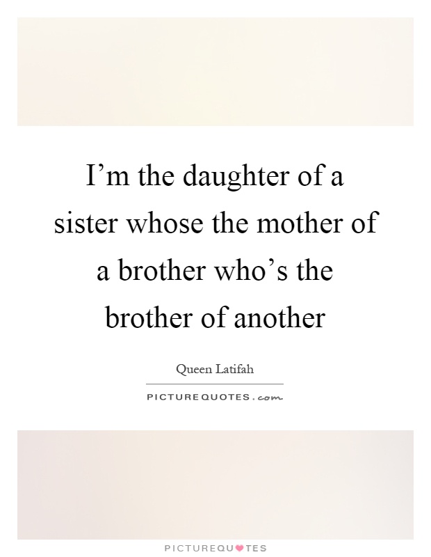 I'm the daughter of a sister whose the mother of a brother who's the brother of another Picture Quote #1
