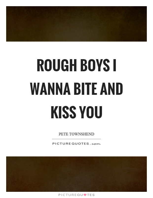 Rough boys I wanna bite and kiss you Picture Quote #1
