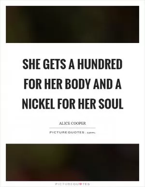 She gets a hundred for her body and a nickel for her soul Picture Quote #1
