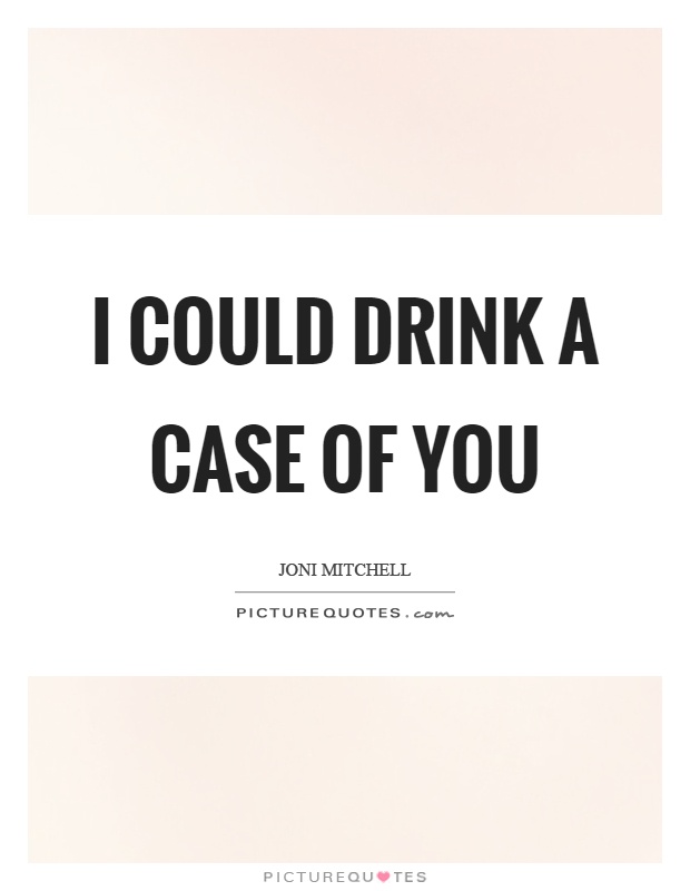 I could drink a case of you Picture Quote #1