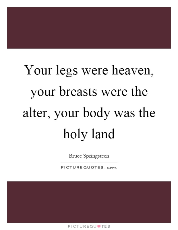 Your legs were heaven, your breasts were the alter, your body was the holy land Picture Quote #1
