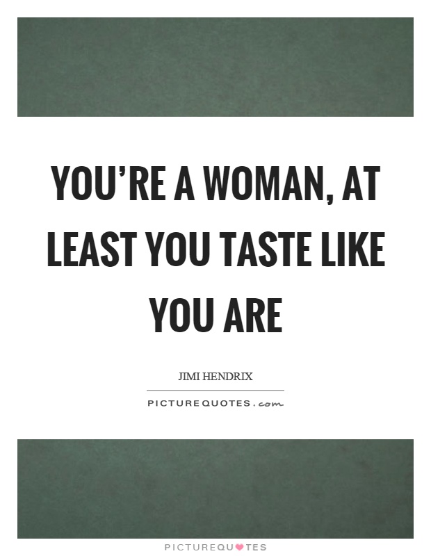 You're a woman, at least you taste like you are Picture Quote #1
