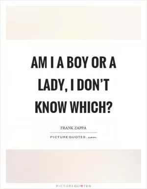 Am I a boy or a lady, I don’t know which? Picture Quote #1
