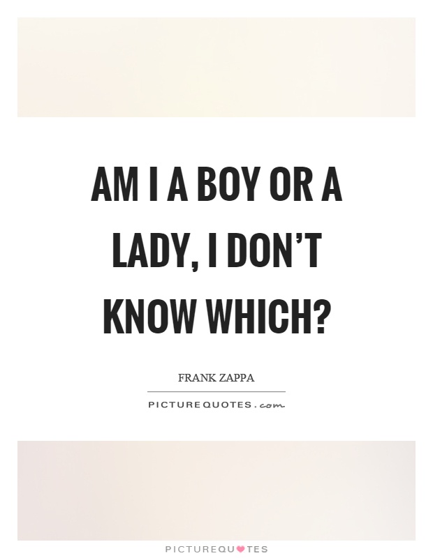 Am I a boy or a lady, I don't know which? Picture Quote #1