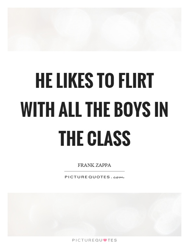 He likes to flirt with all the boys in the class Picture Quote #1