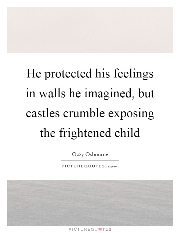 He protected his feelings in walls he imagined, but castles crumble exposing the frightened child Picture Quote #1